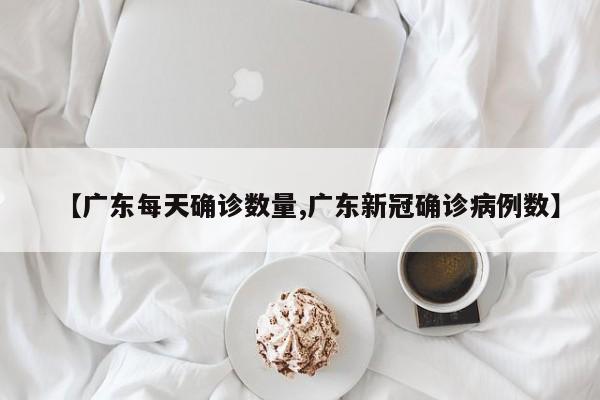 【广东每天确诊数量,广东新冠确诊病例数】