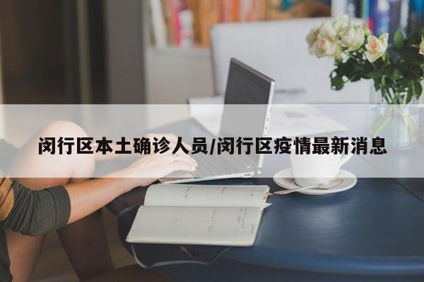 闵行区本土确诊人员/闵行区疫情最新消息