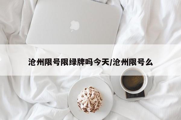 沧州限号限绿牌吗今天/沧州限号么