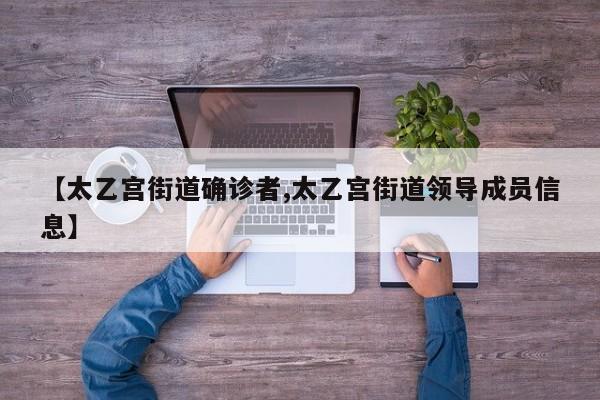 【太乙宫街道确诊者,太乙宫街道领导成员信息】