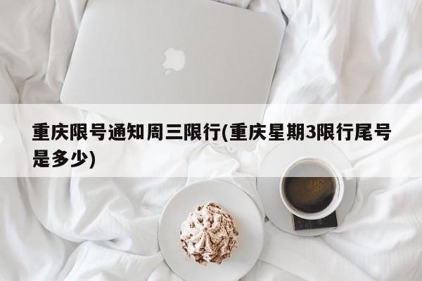 重庆限号通知周三限行(重庆星期3限行尾号是多少)