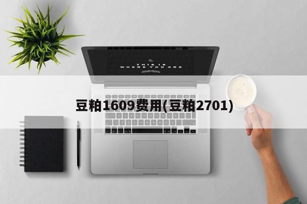 豆粕1609费用(豆粕2701)