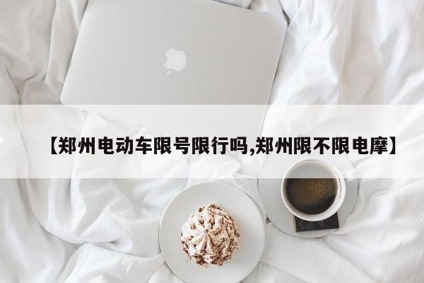 【郑州电动车限号限行吗,郑州限不限电摩】