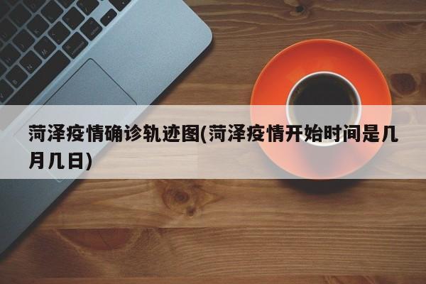 菏泽疫情确诊轨迹图(菏泽疫情开始时间是几月几日)