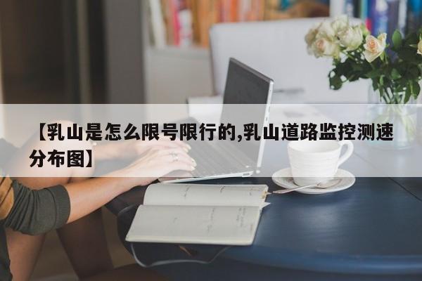 【乳山是怎么限号限行的,乳山道路监控测速分布图】