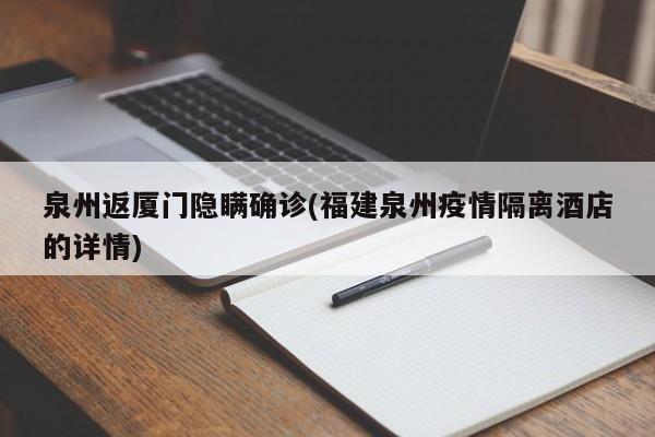 泉州返厦门隐瞒确诊(福建泉州疫情隔离酒店的详情)