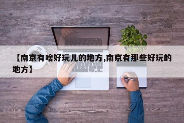 【南京有啥好玩儿的地方,南京有那些好玩的地方】
