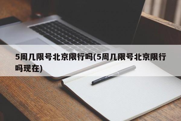5周几限号北京限行吗(5周几限号北京限行吗现在)