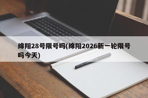 绵阳28号限号吗(绵阳2026新一轮限号吗今天)