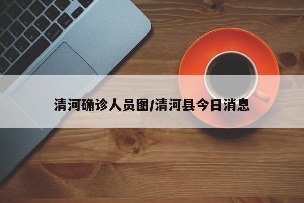清河确诊人员图/清河县今日消息
