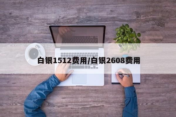 白银1512费用/白银2608费用