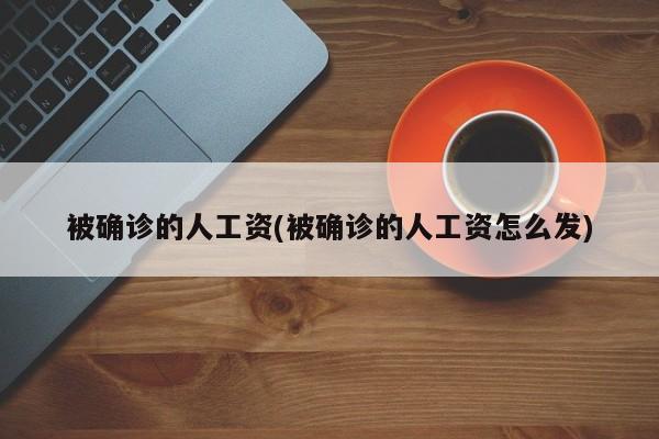 被确诊的人工资(被确诊的人工资怎么发)