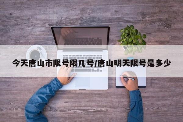 今天唐山市限号限几号/唐山明天限号是多少