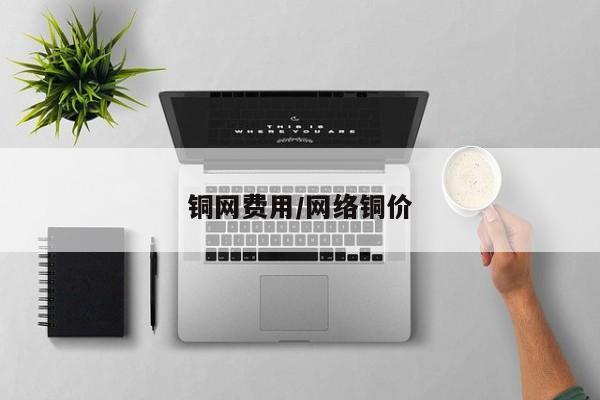 铜网费用/网络铜价