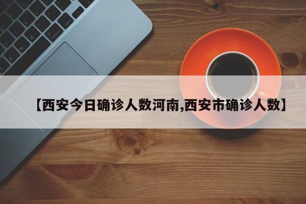 【西安今日确诊人数河南,西安市确诊人数】