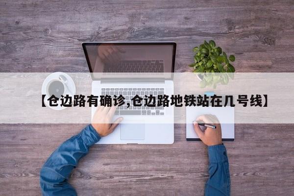 【仓边路有确诊,仓边路地铁站在几号线】