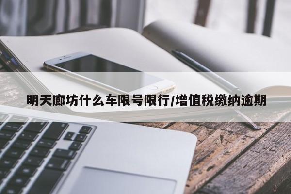 明天廊坊什么车限号限行/增值税缴纳逾期