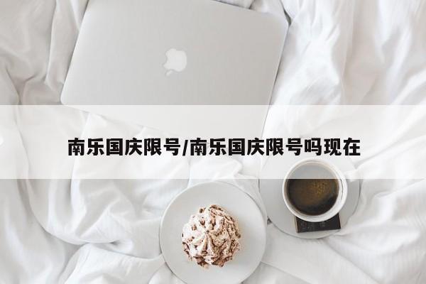 南乐国庆限号/南乐国庆限号吗现在