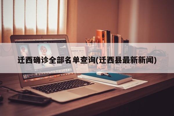 迁西确诊全部名单查询(迁西县最新新闻)