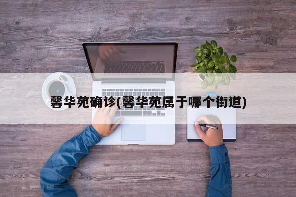 馨华苑确诊(馨华苑属于哪个街道)