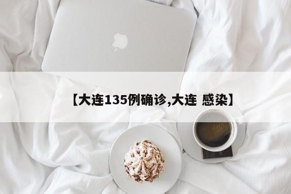 【大连135例确诊,大连 感染】