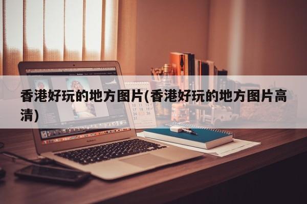 香港好玩的地方图片(香港好玩的地方图片高清)