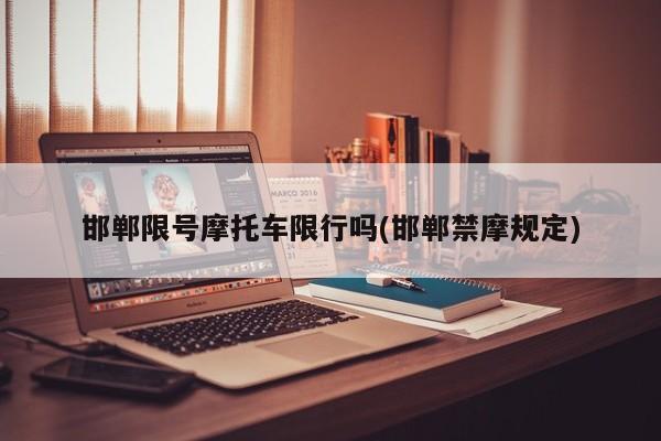 邯郸限号摩托车限行吗(邯郸禁摩规定)