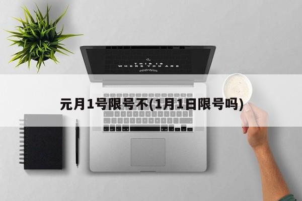元月1号限号不(1月1日限号吗)